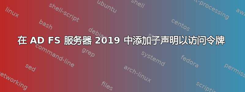 在 AD FS 服务器 2019 中添加子声明以访问令牌