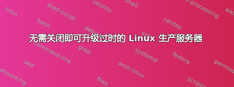 无需关闭即可升级过时的 Linux 生产服务器