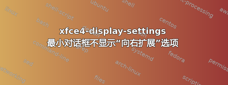 xfce4-display-settings 最小对话框不显示“向右扩展”选项