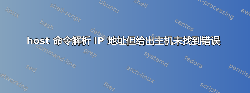 host 命令解析 IP 地址但给出主机未找到错误