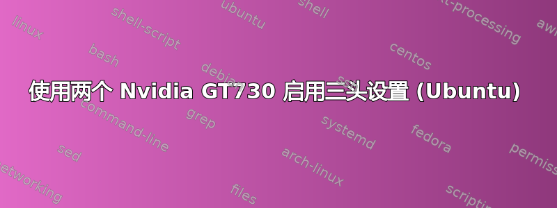 使用两个 Nvidia GT730 启用三头设置 (Ubuntu)