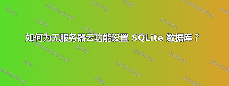 如何为无服务器云功能设置 SQLite 数据库？