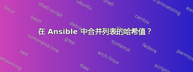 在 Ansible 中合并列表的哈希值？