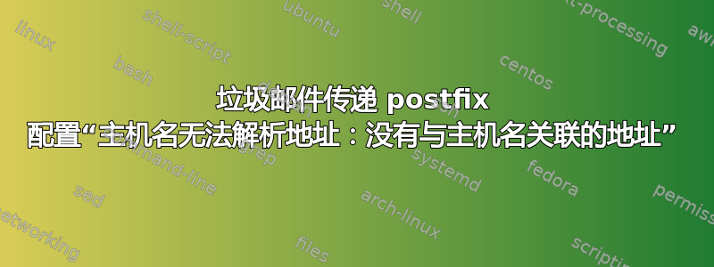 垃圾邮件传递 postfix 配置“主机名无法解析地址：没有与主机名关联的地址”