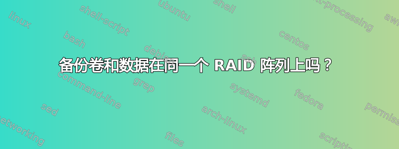 备份卷和数据在同一个 RAID 阵列上吗？