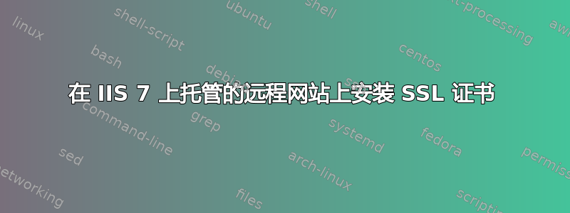 在 IIS 7 上托管的远程网站上安装 SSL 证书