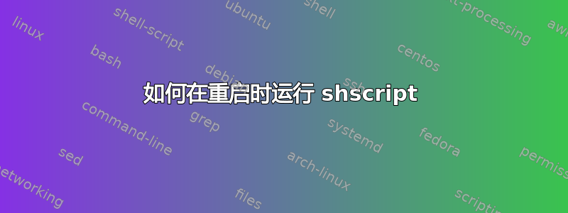 如何在重启时运行 shscript