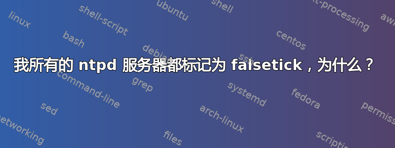 我所有的 ntpd 服务器都标记为 falsetick，为什么？