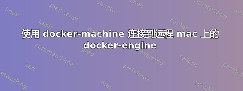 使用 docker-machine 连接到远程 mac 上的 docker-engine