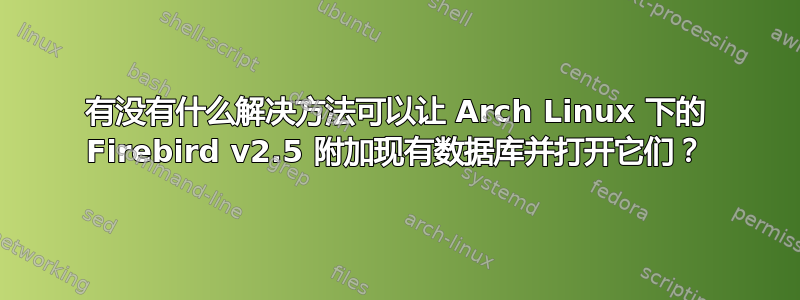 有没有什么解决方法可以让 Arch Linux 下的 Firebird v2.5 附加现有数据库并打开它们？