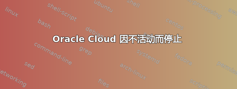 Oracle Cloud 因不活动而停止