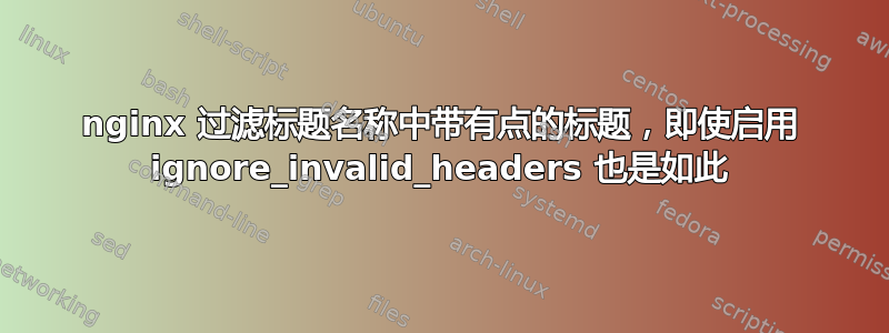 nginx 过滤标题名称中带有点的标题，即使启用 ignore_invalid_headers 也是如此