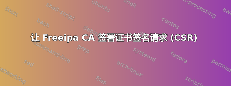 让 Freeipa CA 签署证书签名请求 (CSR)