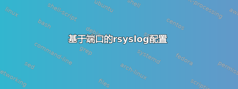 基于端口的rsyslog配置