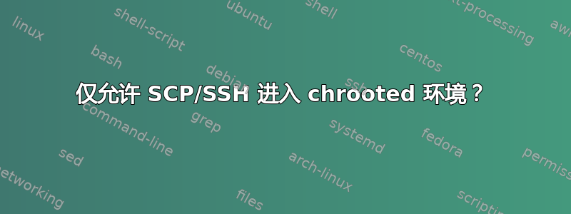 仅允许 SCP/SSH 进入 chrooted 环境？