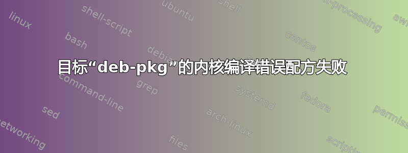 目标“deb-pkg”的内核编译错误配方失败