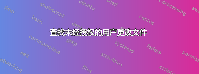 查找未经授权的用户更改文件