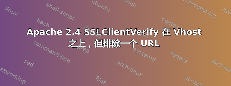 Apache 2.4 SSLClientVerify 在 Vhost 之上，但排除一个 URL