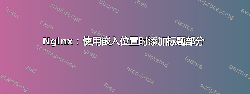 Nginx：使用嵌入位置时添加标题部分