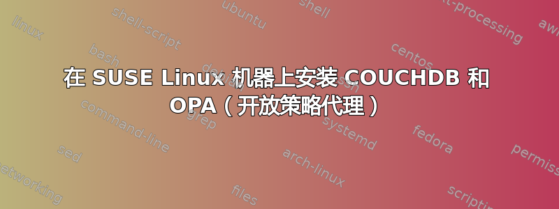 在 SUSE Linux 机器上安装 COUCHDB 和 OPA（开放策略代理）