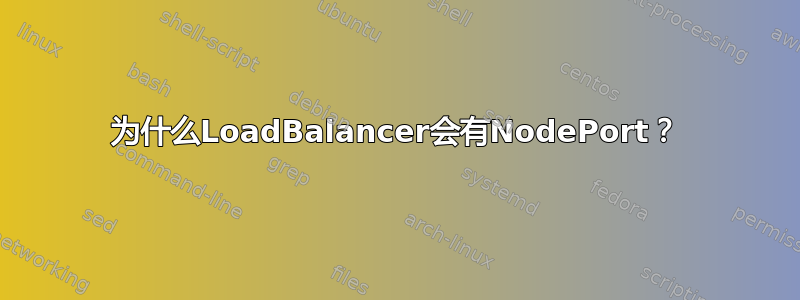 为什么LoadBalancer会有NodePort？