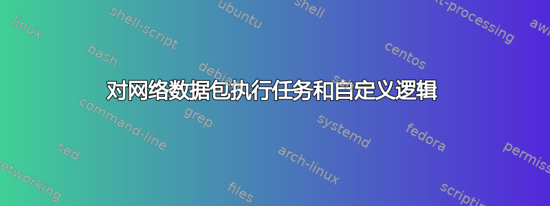 对网络数据包执行任务和自定义逻辑