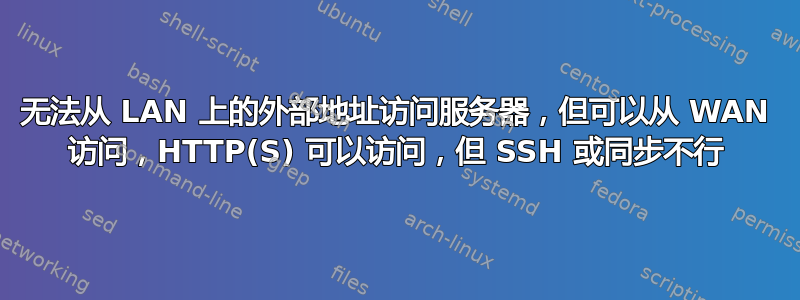 无法从 LAN 上的外部地址访问服务器，但可以从 WAN 访问，HTTP(S) 可以访问，但 SSH 或同步不行