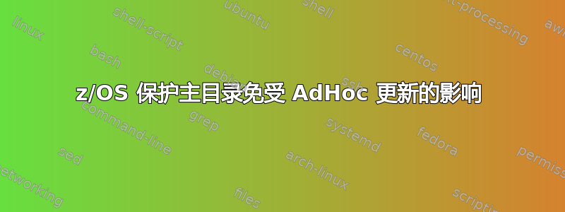 z/OS 保护主目录免受 AdHoc 更新的影响