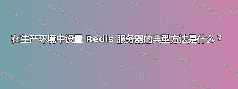 在生产环境中设置 Redis 服务器的典型方法是什么？