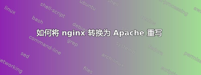 如何将 nginx 转换为 Apache 重写