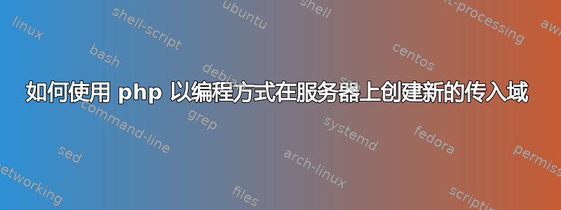 如何使用 php 以编程方式在服务器上创建新的传入域