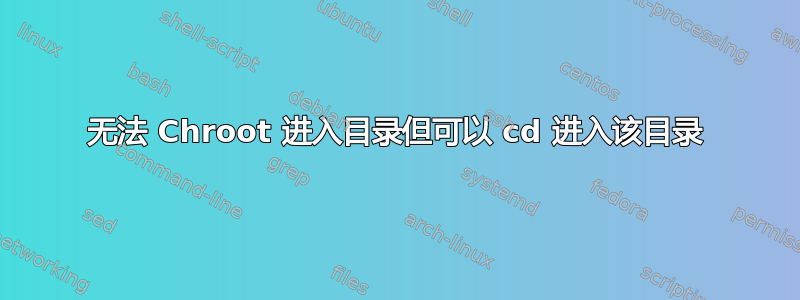 无法 Chroot 进入目录但可以 cd 进入该目录