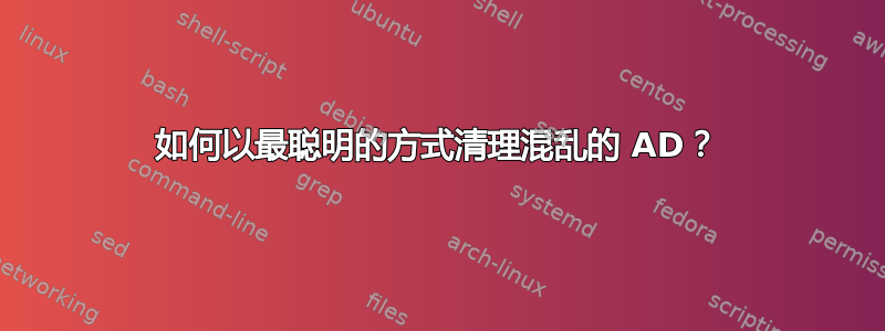 如何以最聪明的方式清理混乱的 AD？