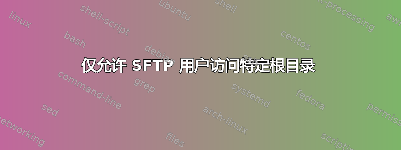 仅允许 SFTP 用户访问特定根目录