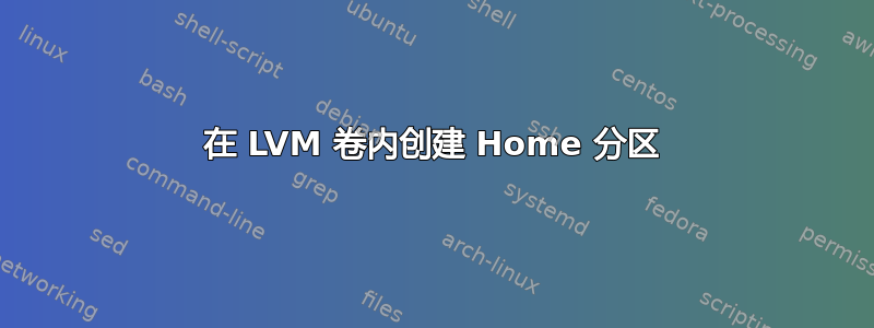 在 LVM 卷内创建 Home 分区