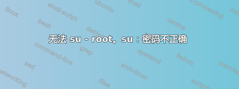 无法 su - root。su：密码不正确