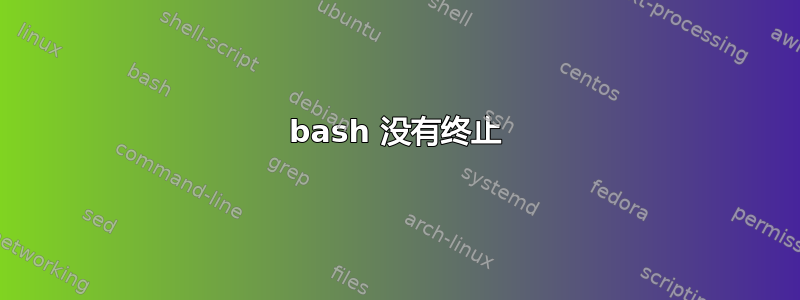 bash 没有终止