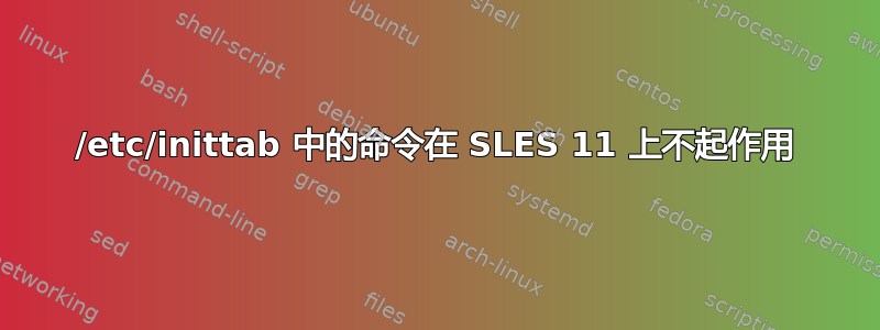 /etc/inittab 中的命令在 SLES 11 上不起作用