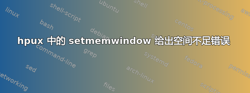 hpux 中的 setmemwindow 给出空间不足错误