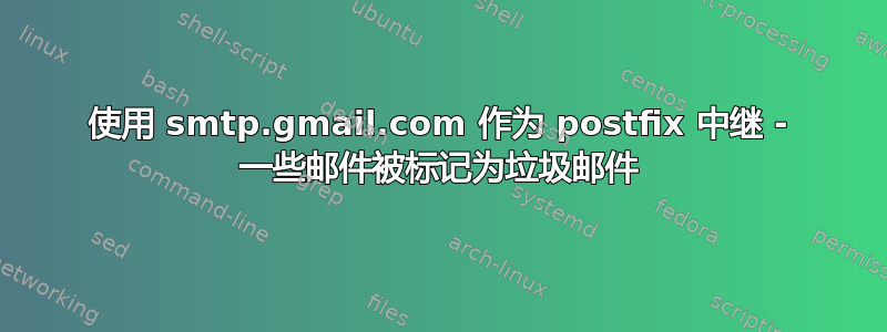 使用 smtp.gmail.com 作为 postfix 中继 - 一些邮件被标记为垃圾邮件