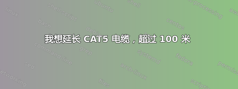 我想延长 CAT5 电缆，超过 100 米