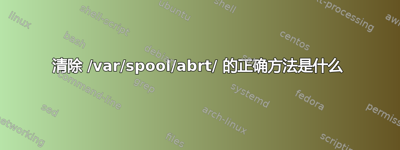 清除 /var/spool/abrt/ 的正确方法是什么