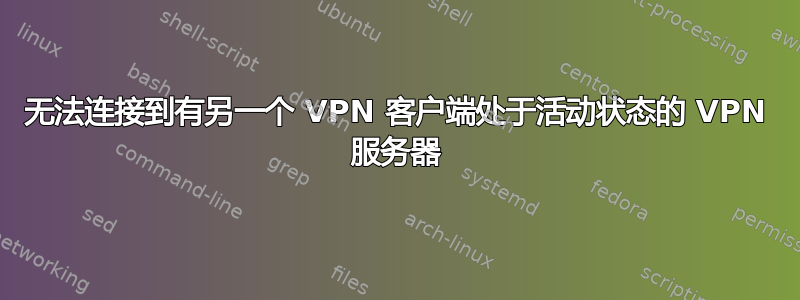 无法连接到有另一个 VPN 客户端处于活动状态的 VPN 服务器