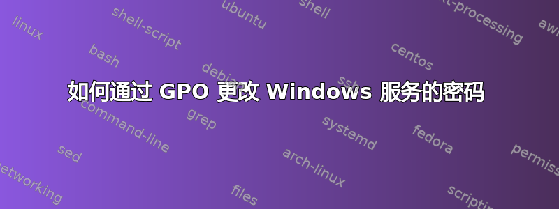 如何通过 GPO 更改 Windows 服务的密码