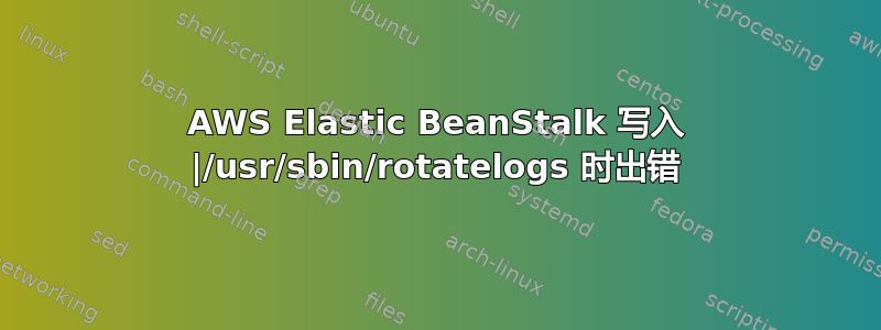 AWS Elastic BeanStalk 写入 |/usr/sbin/rotatelogs 时出错