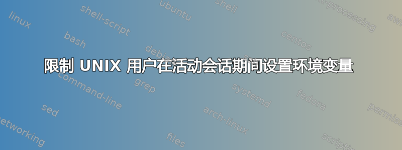 限制 UNIX 用户在活动会话期间设置环境变量