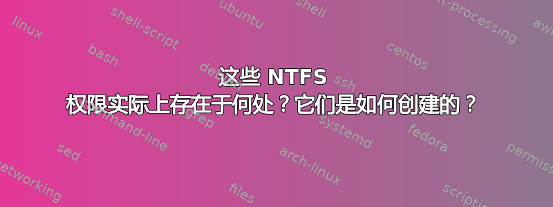 这些 NTFS 权限实际上存在于何处？它们是如何创建的？