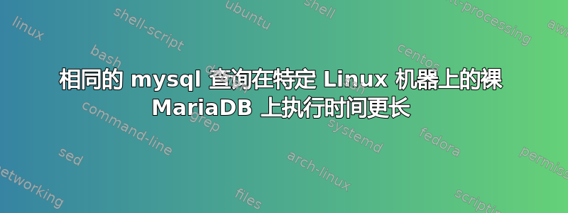 相同的 mysql 查询在特定 Linux 机器上的裸 MariaDB 上执行时间更长