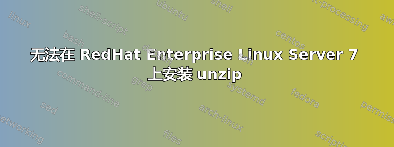 无法在 RedHat Enterprise Linux Server 7 上安装 unzip