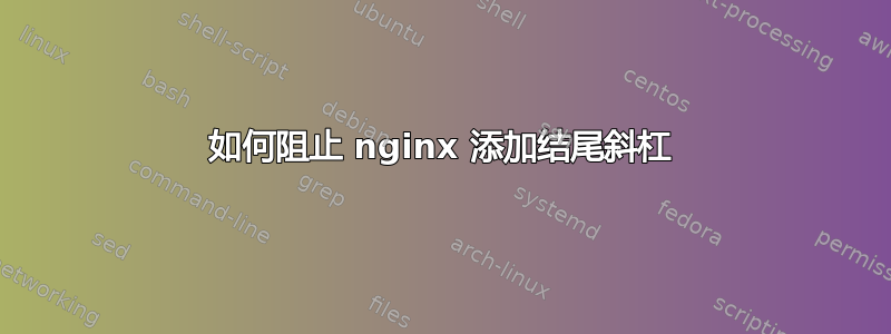 如何阻止 nginx 添加结尾斜杠